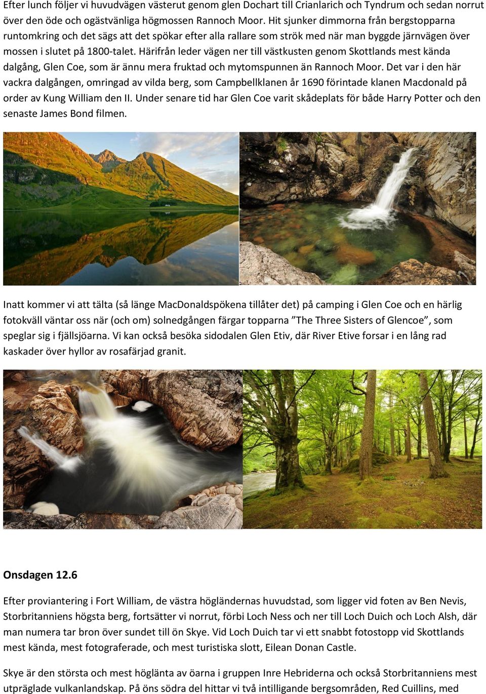 Härifrån leder vägen ner till västkusten genom Skottlands mest kända dalgång, Glen Coe, som är ännu mera fruktad och mytomspunnen än Rannoch Moor.