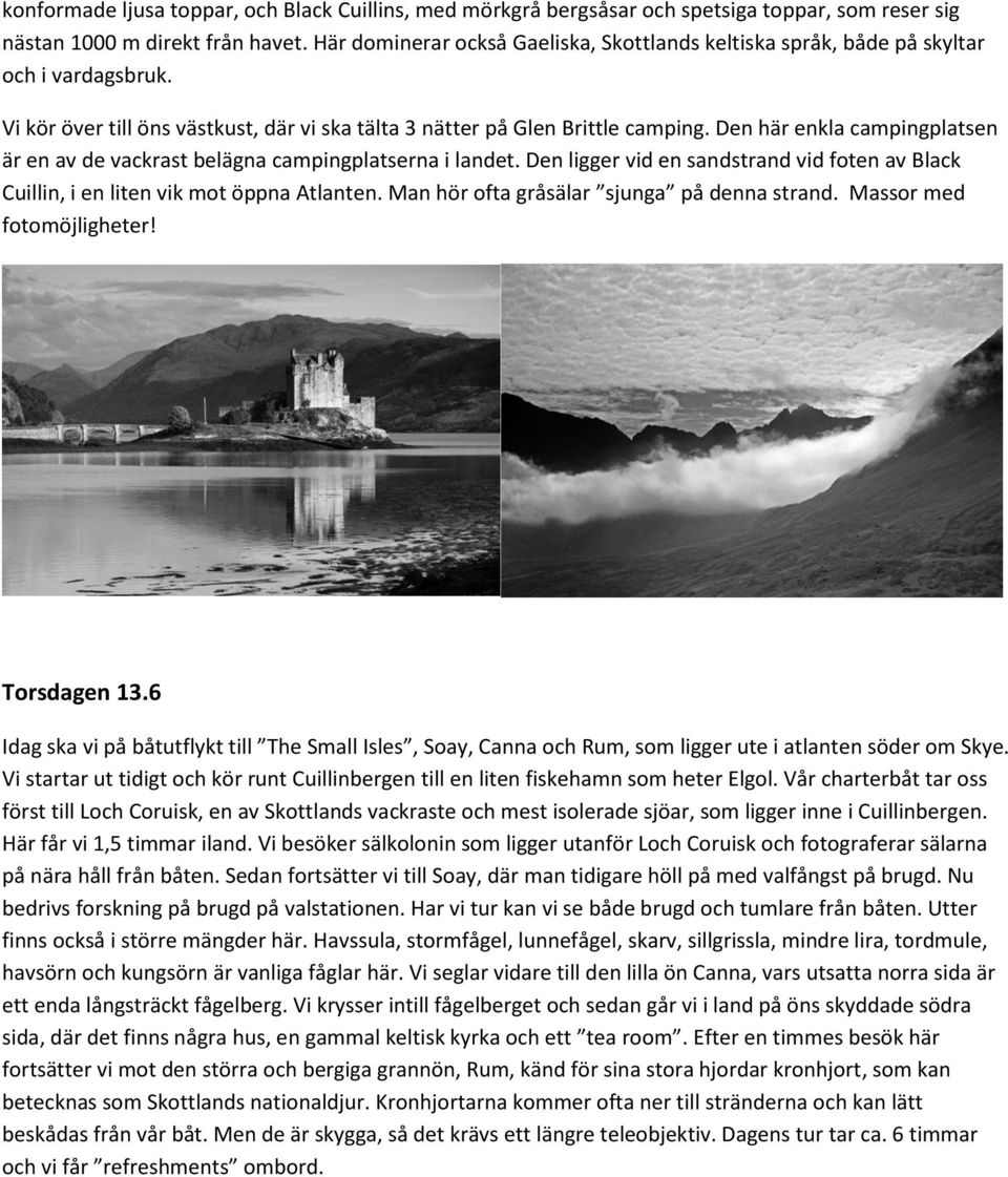 Den här enkla campingplatsen är en av de vackrast belägna campingplatserna i landet. Den ligger vid en sandstrand vid foten av Black Cuillin, i en liten vik mot öppna Atlanten.