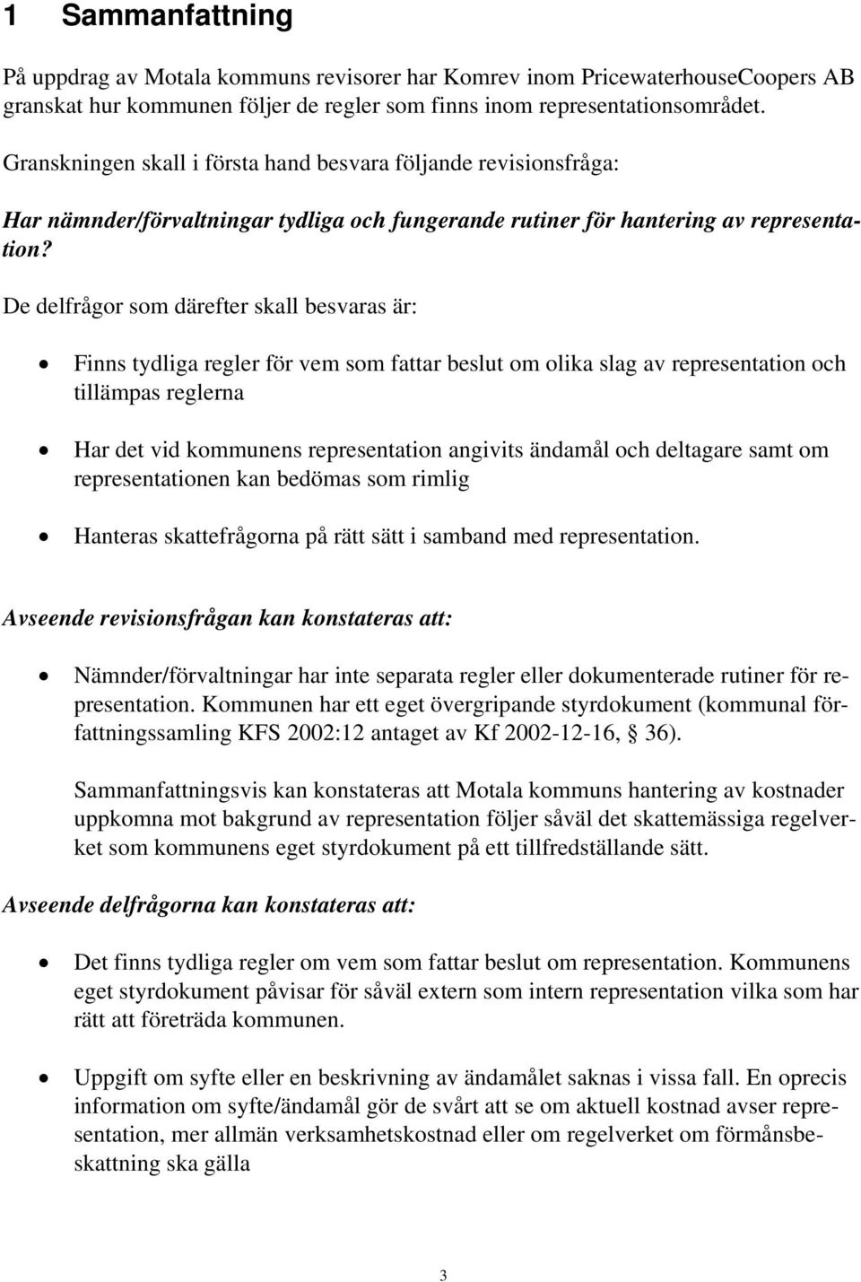 De delfrågor som därefter skall besvaras är: Finns tydliga regler för vem som fattar beslut om olika slag av representation och tillämpas reglerna Har det vid kommunens representation angivits