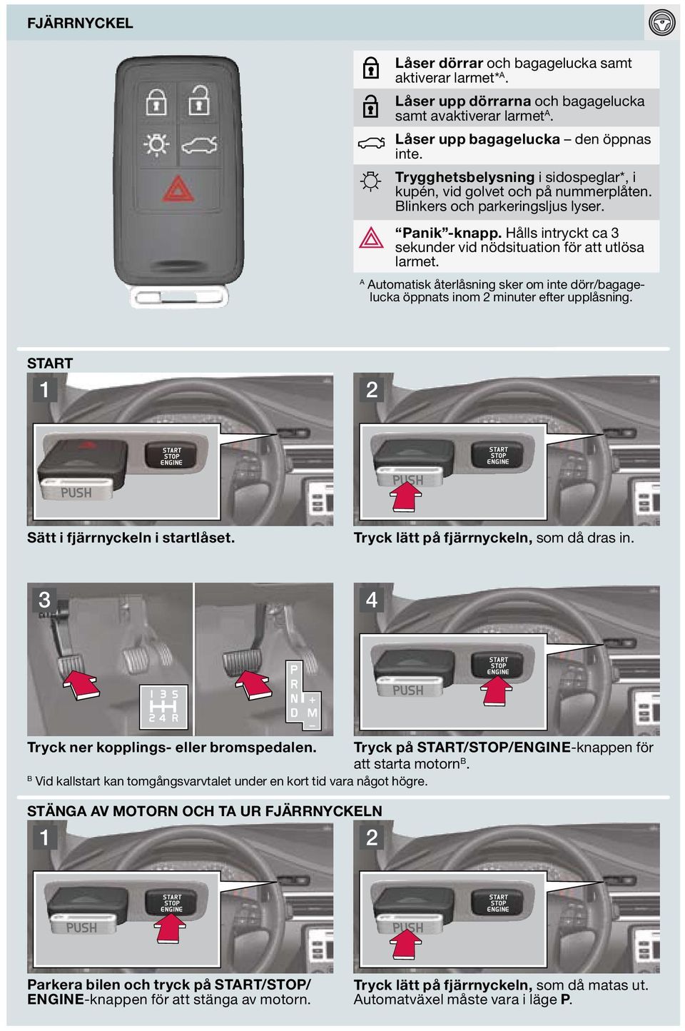 A Automatisk återlåsning sker om inte dörr/bagagelucka öppnats inom minuter efter upplåsning. start Sätt i fjärrnyckeln i startlåset. Tryck lätt på fjärrnyckeln, som då dras in.