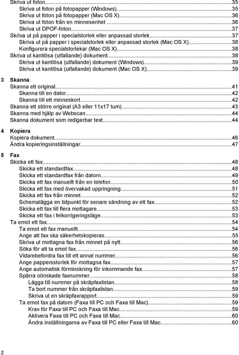 ..38 Skriva ut kantlösa (utfallande) dokument...38 Skriva ut kantlösa (utfallande) dokument (Windows)...39 Skriva ut kantlösa (utfallande) dokument (Mac OS X)...39 3 Skanna Skanna ett original.