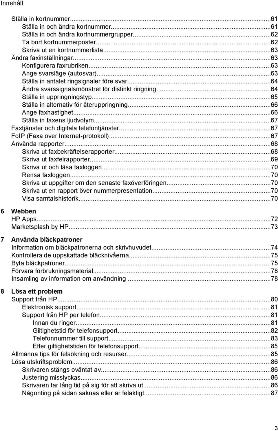 ..65 Ställa in alternativ för återuppringning...66 Ange faxhastighet...66 Ställa in faxens ljudvolym...67 Faxtjänster och digitala telefontjänster...67 FoIP (Faxa över Internet-protokoll).