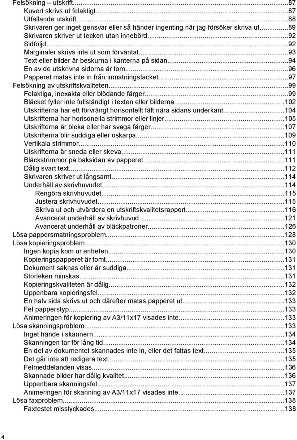 ..96 Papperet matas inte in från inmatningsfacket...97 Felsökning av utskriftskvaliteten...99 Felaktiga, inexakta eller blödande färger...99 Bläcket fyller inte fullständigt i texten eller bilderna.