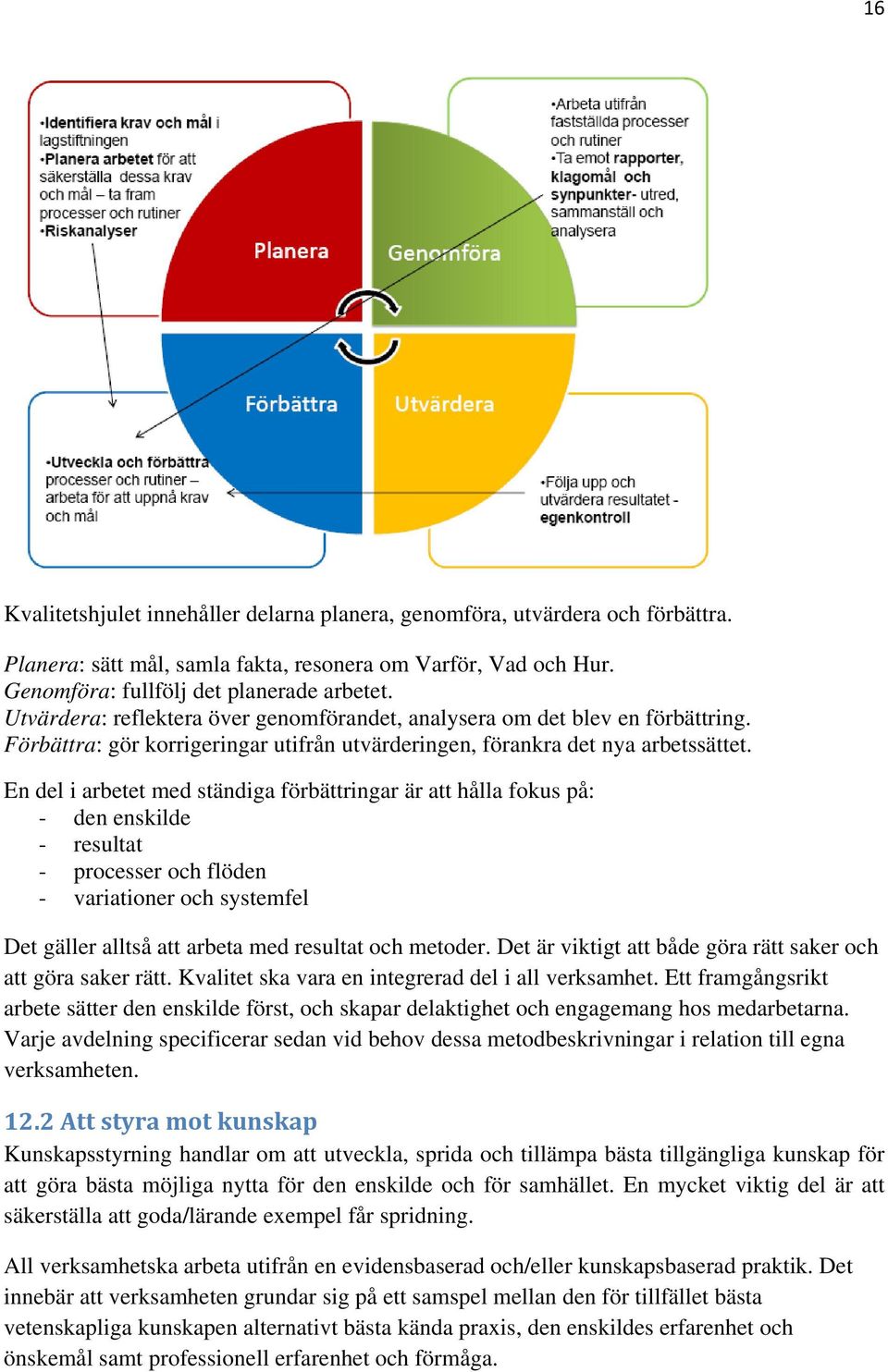 En del i arbetet med ständiga förbättringar är att hålla fokus på: - den enskilde - resultat - processer och flöden - variationer och systemfel Det gäller alltså att arbeta med resultat och metoder.