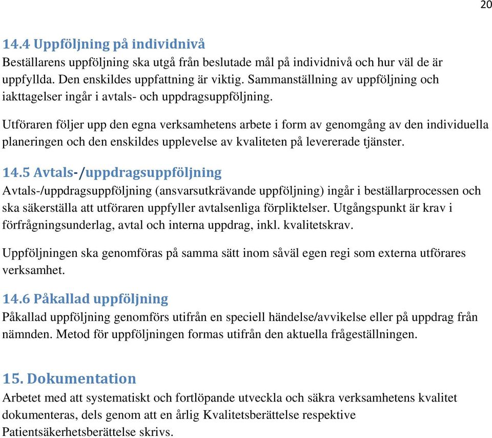 Utföraren följer upp den egna verksamhetens arbete i form av genomgång av den individuella planeringen och den enskildes upplevelse av kvaliteten på levererade tjänster. 14.