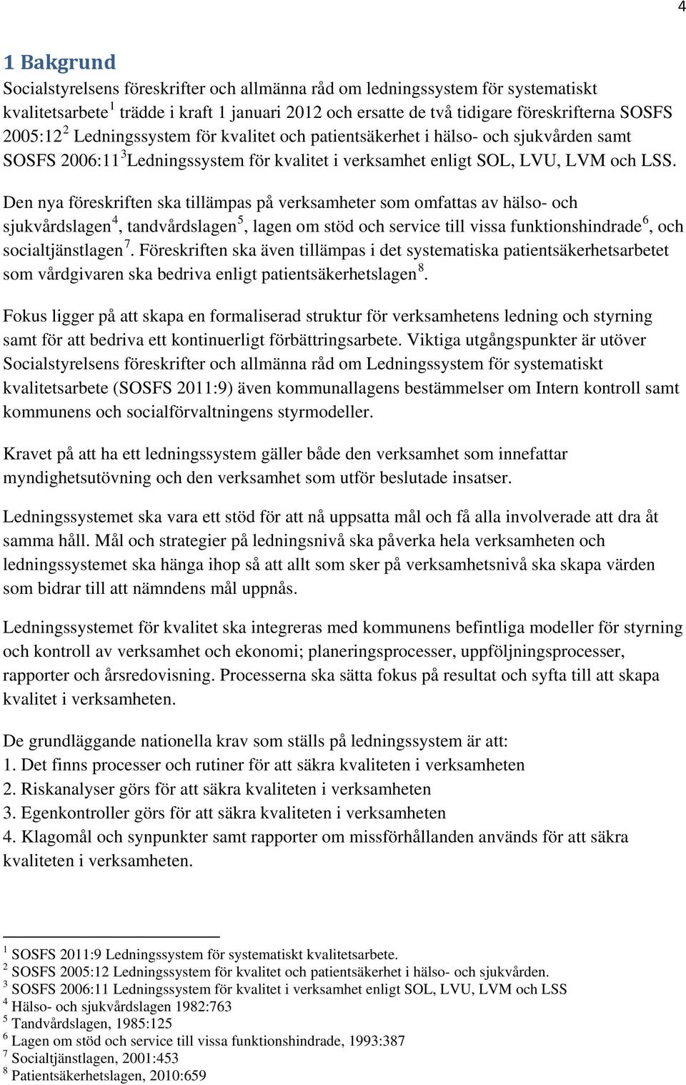 Den nya föreskriften ska tillämpas på verksamheter som omfattas av hälso- och sjukvårdslagen 4, tandvårdslagen 5, lagen om stöd och service till vissa funktionshindrade 6, och socialtjänstlagen 7.