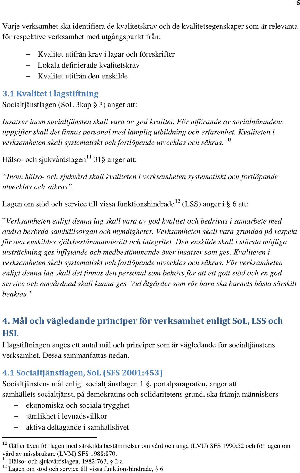 För utförande av socialnämndens uppgifter skall det finnas personal med lämplig utbildning och erfarenhet. Kvaliteten i verksamheten skall systematiskt och fortlöpande utvecklas och säkras.