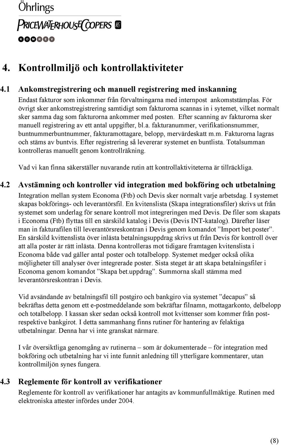 Efter scanning av fakturorna sker manuell registrering av ett antal uppgifter, bl.a. fakturanummer, verifikationsnummer, buntnummerbuntnummer, fakturamottagare, belopp, mervärdeskatt m.m. Fakturorna lagras och stäms av buntvis.