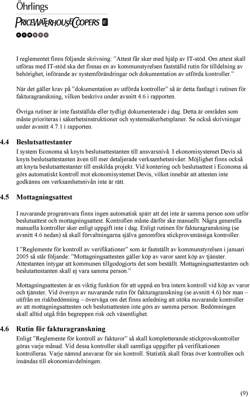 När det gäller krav på dokumentation av utförda kontroller så är detta fastlagt i rutinen för fakturagranskning, vilken beskrivs under avsnitt 4.6 i rapporten.