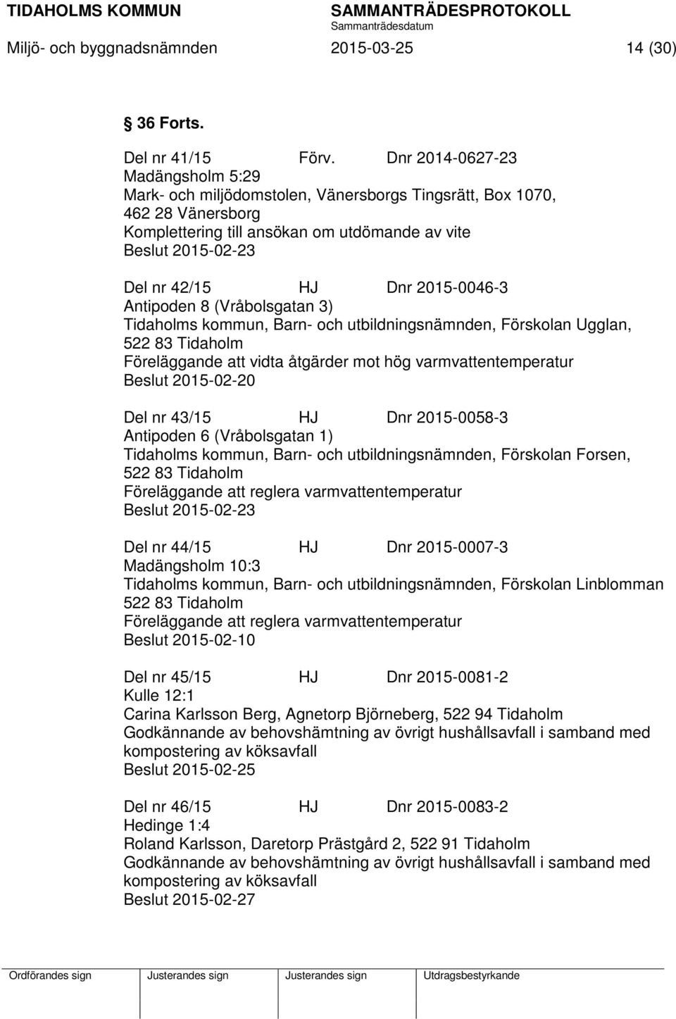 2015-0046-3 Antipoden 8 (Vråbolsgatan 3) Tidaholms kommun, Barn- och utbildningsnämnden, Förskolan Ugglan, 522 83 Tidaholm Föreläggande att vidta åtgärder mot hög varmvattentemperatur Beslut