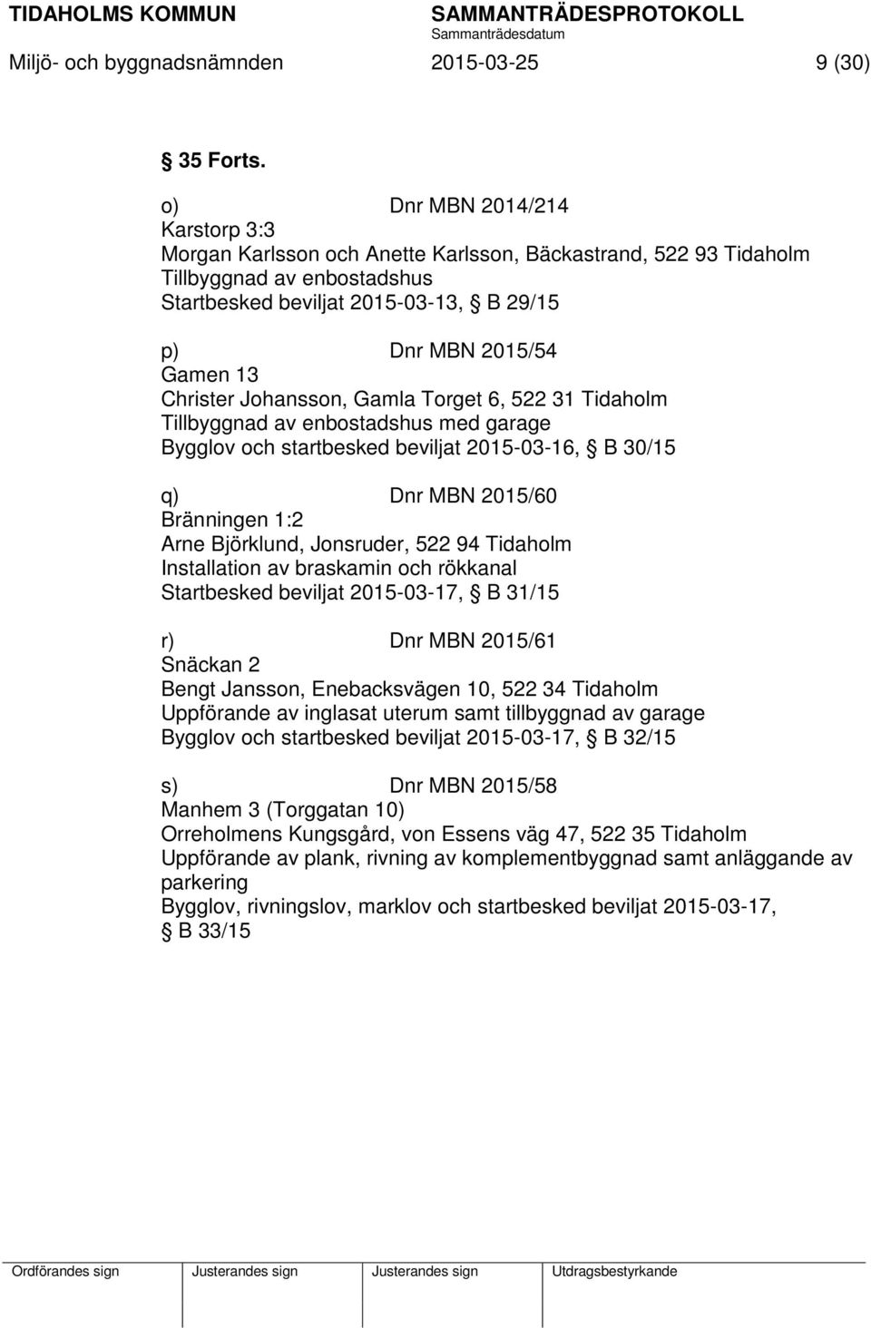 Christer Johansson, Gamla Torget 6, 522 31 Tidaholm Tillbyggnad av enbostadshus med garage Bygglov och startbesked beviljat 2015-03-16, B 30/15 q) Dnr MBN 2015/60 Bränningen 1:2 Arne Björklund,