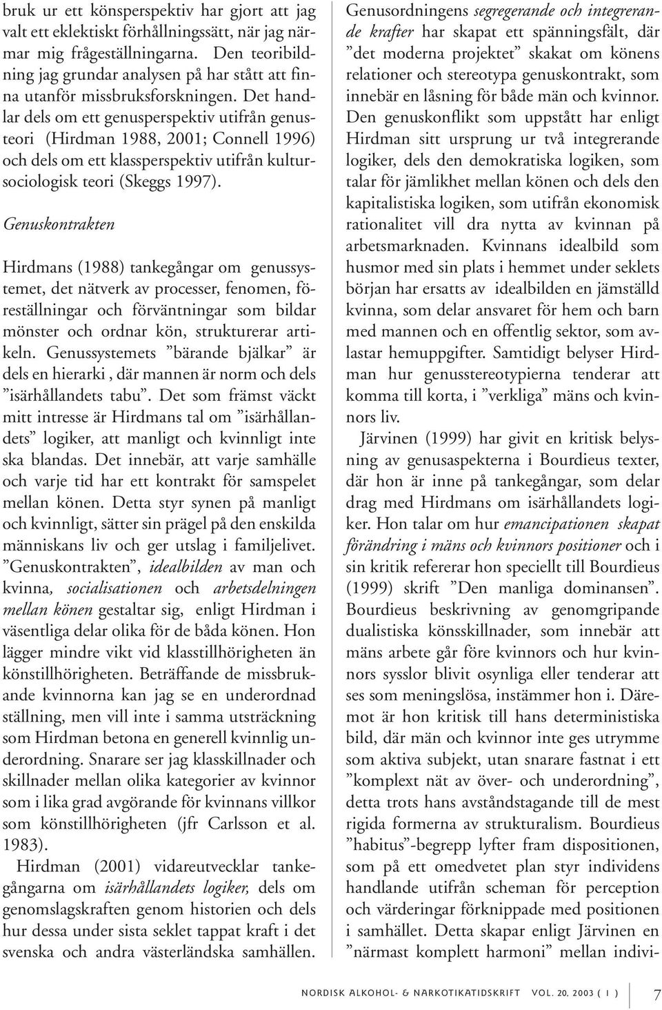 Det handlar dels om ett genusperspektiv utifrån genusteori (Hirdman 1988, 2001; Connell 1996) och dels om ett klassperspektiv utifrån kultursociologisk teori (Skeggs 1997).