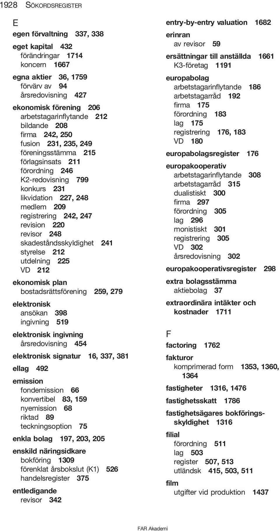 revisor 248 skadeståndsskyldighet 241 styrelse 212 utdelning 225 VD 212 ekonomisk plan bostadsrättsförening 259, 279 elektronisk ansökan 398 ingivning 519 elektronisk ingivning årsredovisning 454