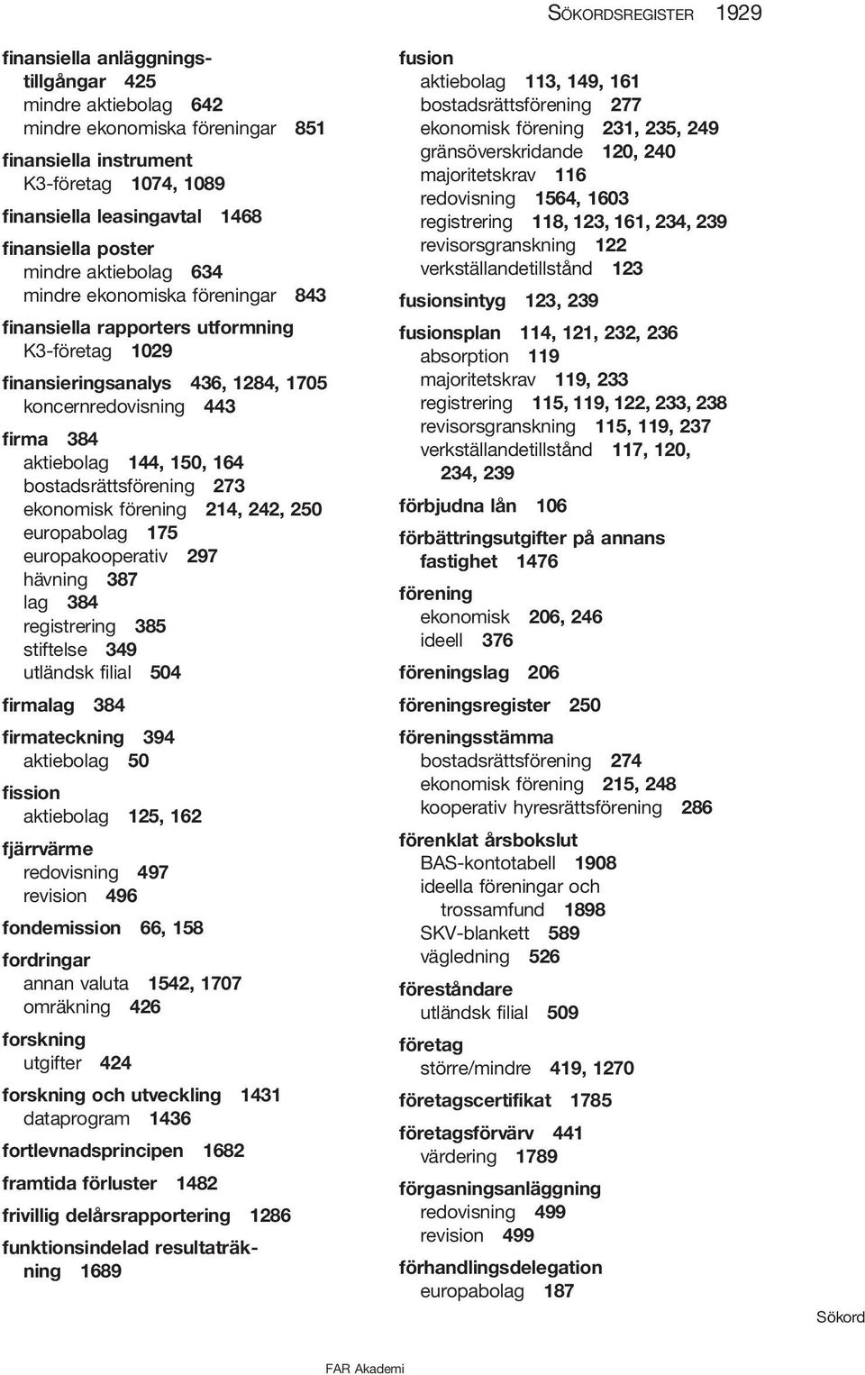 bostadsrättsförening 273 ekonomisk förening 214, 242, 250 europabolag 175 europakooperativ 297 hävning 387 lag 384 registrering 385 stiftelse 349 utländsk filial 504 firmalag 384 firmateckning 394