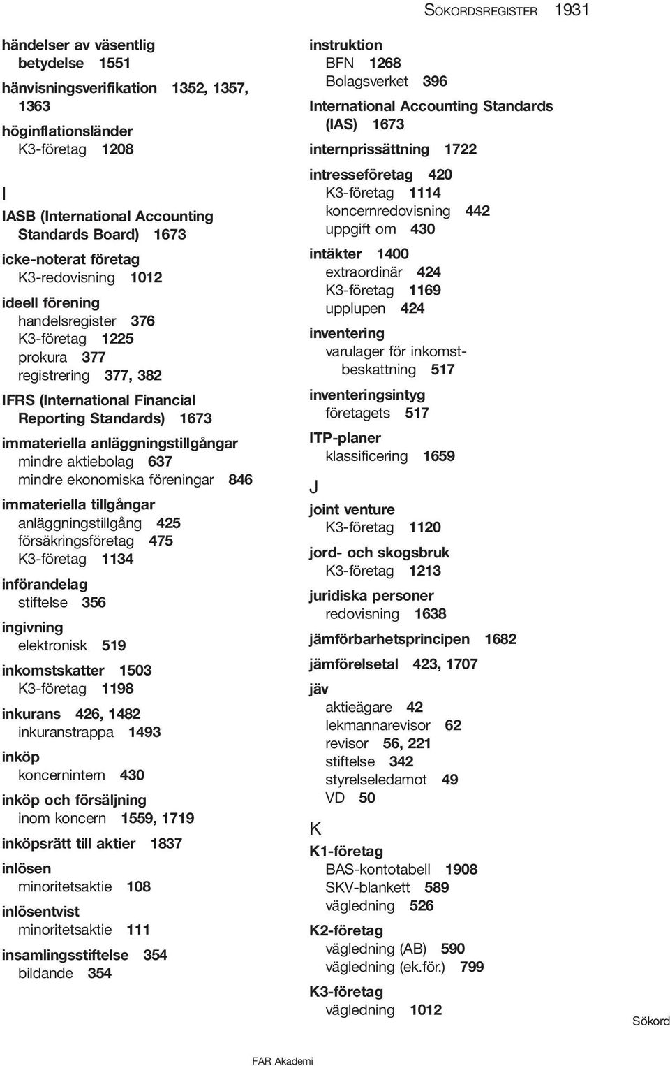 mindre aktiebolag 637 mindre ekonomiska föreningar 846 immateriella tillgångar anläggningstillgång 425 försäkringsföretag 475 K3-företag 1134 införandelag stiftelse 356 ingivning elektronisk 519