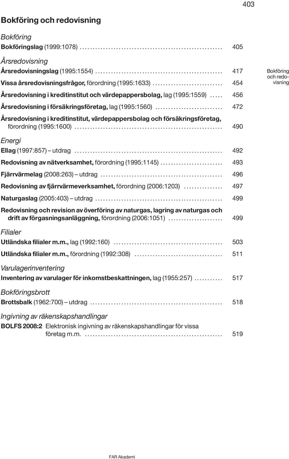 .......................... 454 Bokföring och redovisning Årsredovisning i kreditinstitut och värdepappersbolag, lag (1995:1559)..... 456 Årsredovisning i försäkringsföretag, lag (1995:1560).