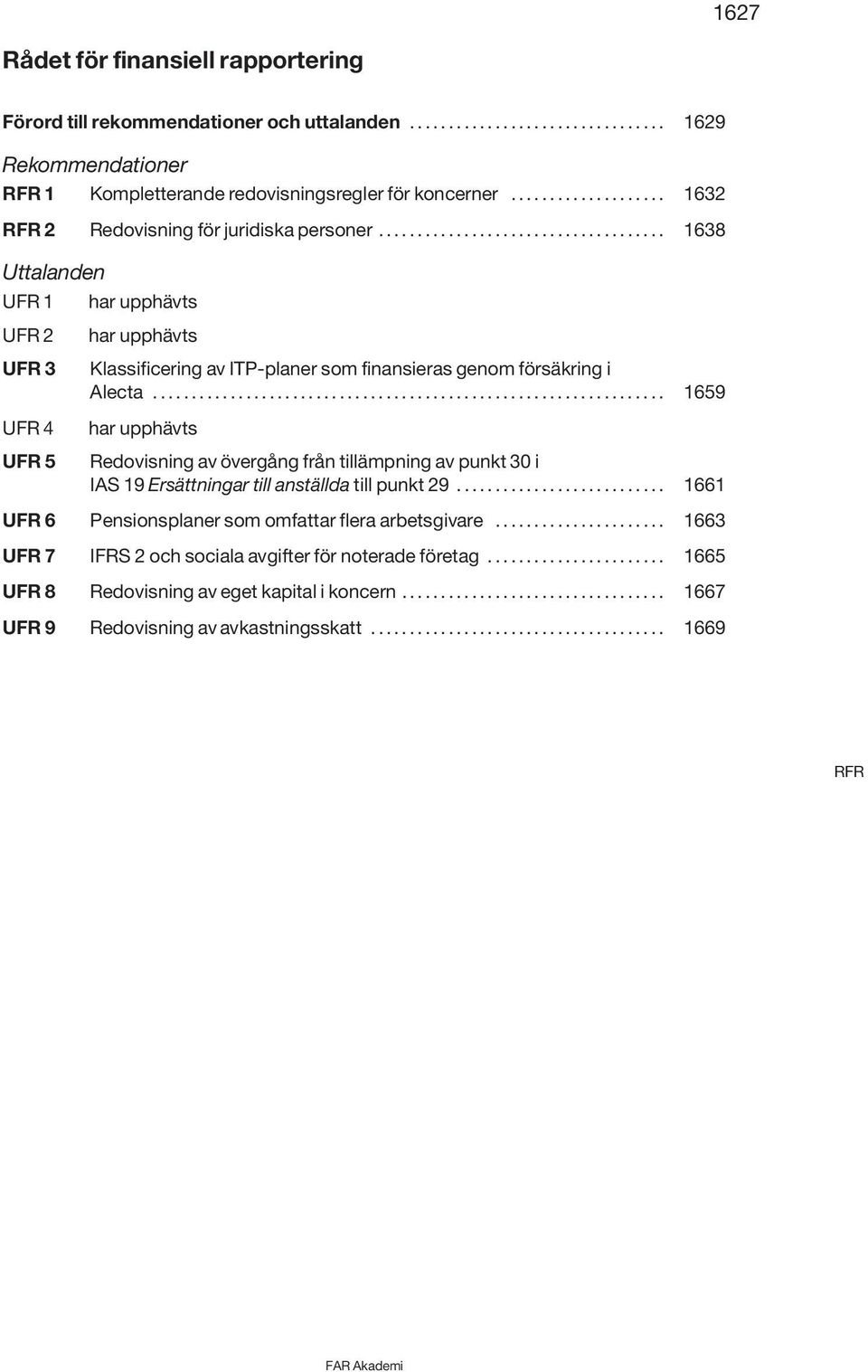 .. 1659 UFR 4 UFR 5 har upphävts Redovisning av övergång från tillämpning av punkt 30 i IAS 19 Ersättningar till anställda till punkt 29... 1661 UFR 6 Pensionsplaner som omfattar flera arbetsgivare.