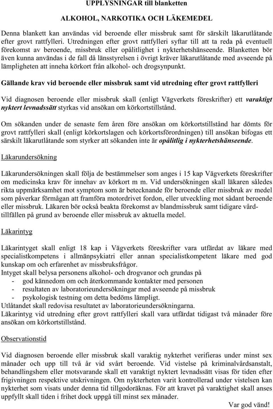 Blanketten bör även kunna användas i de fall då länsstyrelsen i övrigt kräver läkarutlåtande med avseende på lämpligheten att inneha körkort från alkohol- och drogsynpunkt.