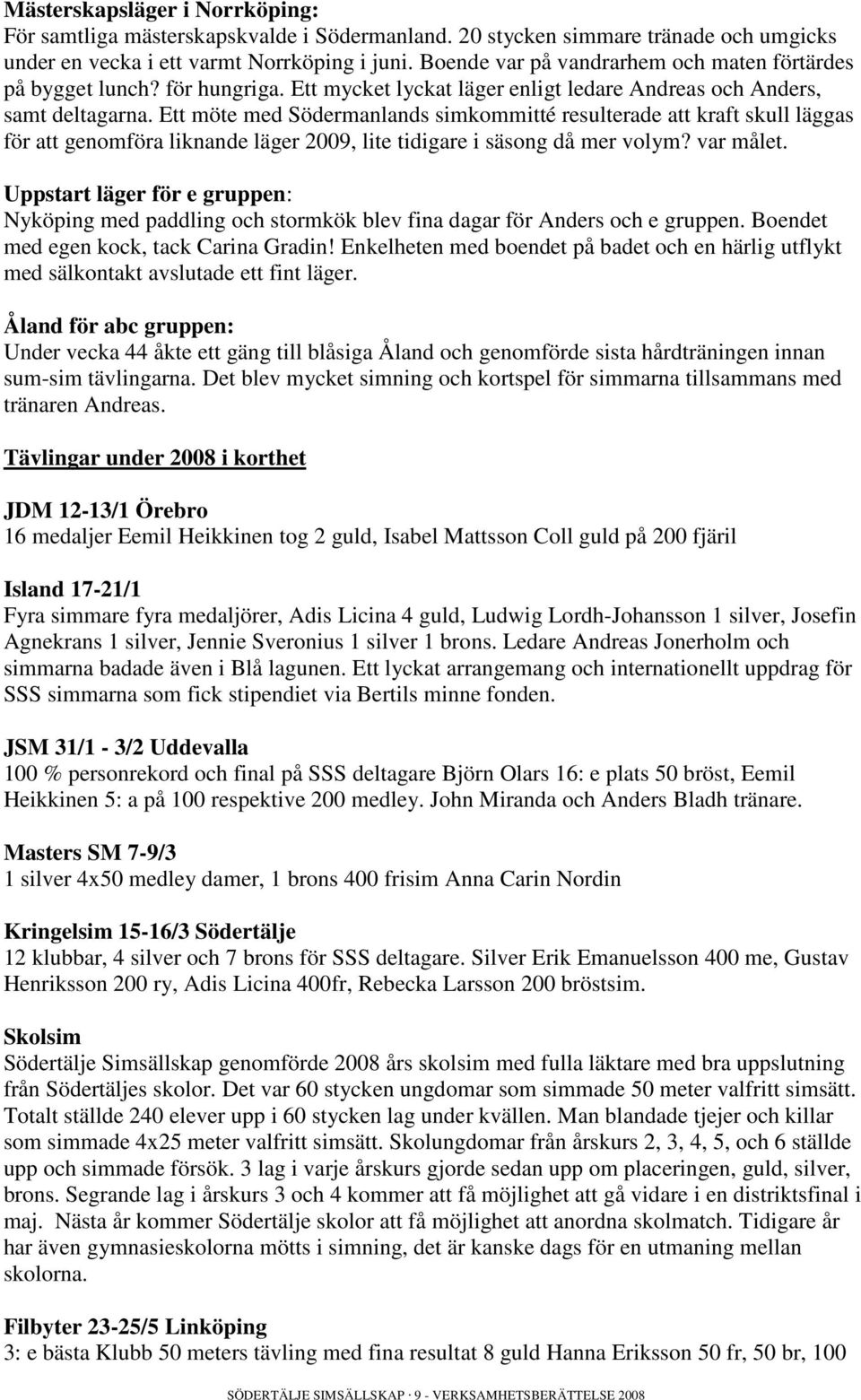 Ett möte med Södermanlands simkommitté resulterade att kraft skull läggas för att genomföra liknande läger 2009, lite tidigare i säsong då mer volym? var målet.