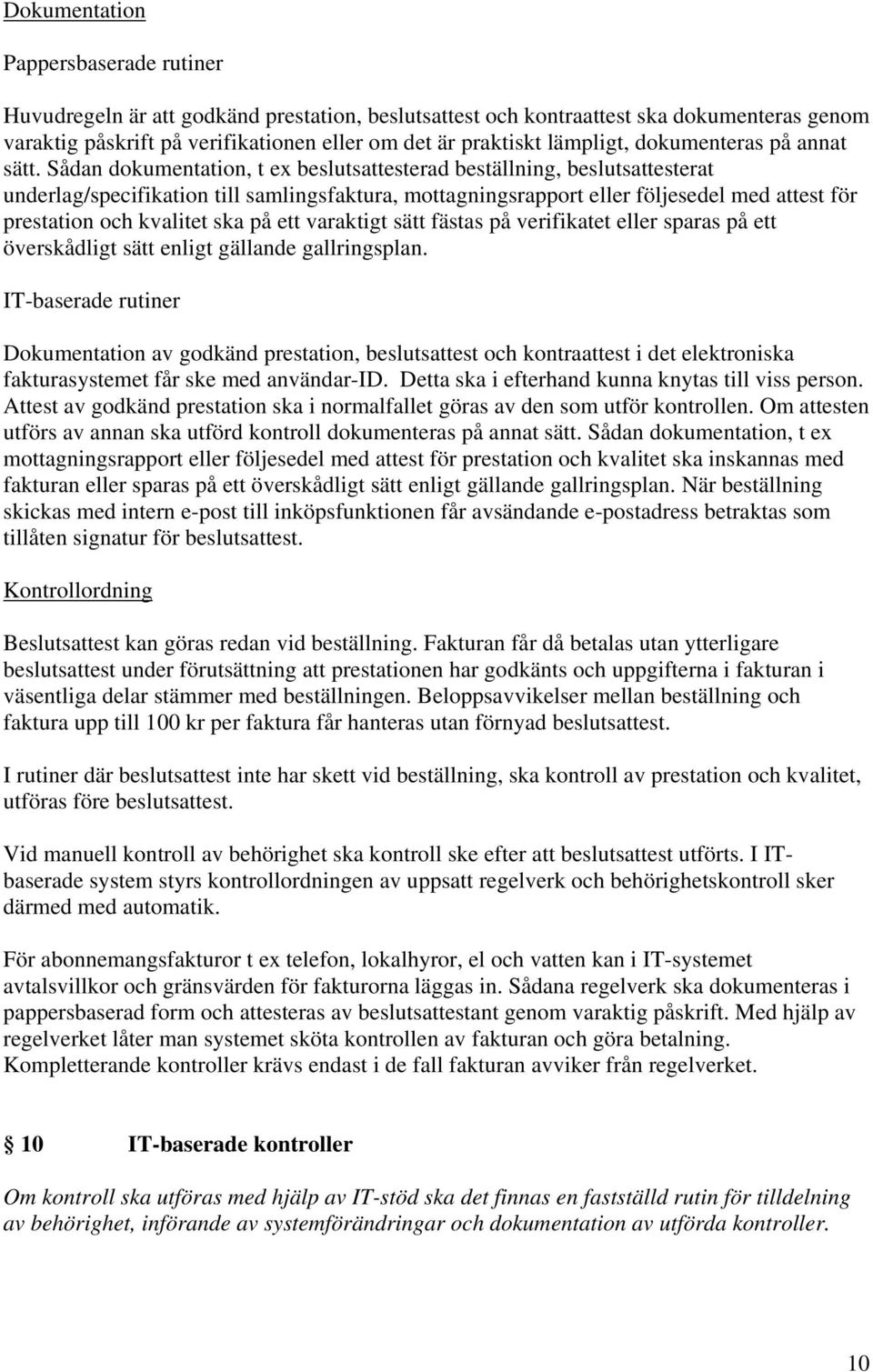 Sådan dokumentation, t ex beslutsattesterad beställning, beslutsattesterat underlag/specifikation till samlingsfaktura, mottagningsrapport eller följesedel med attest för prestation och kvalitet ska