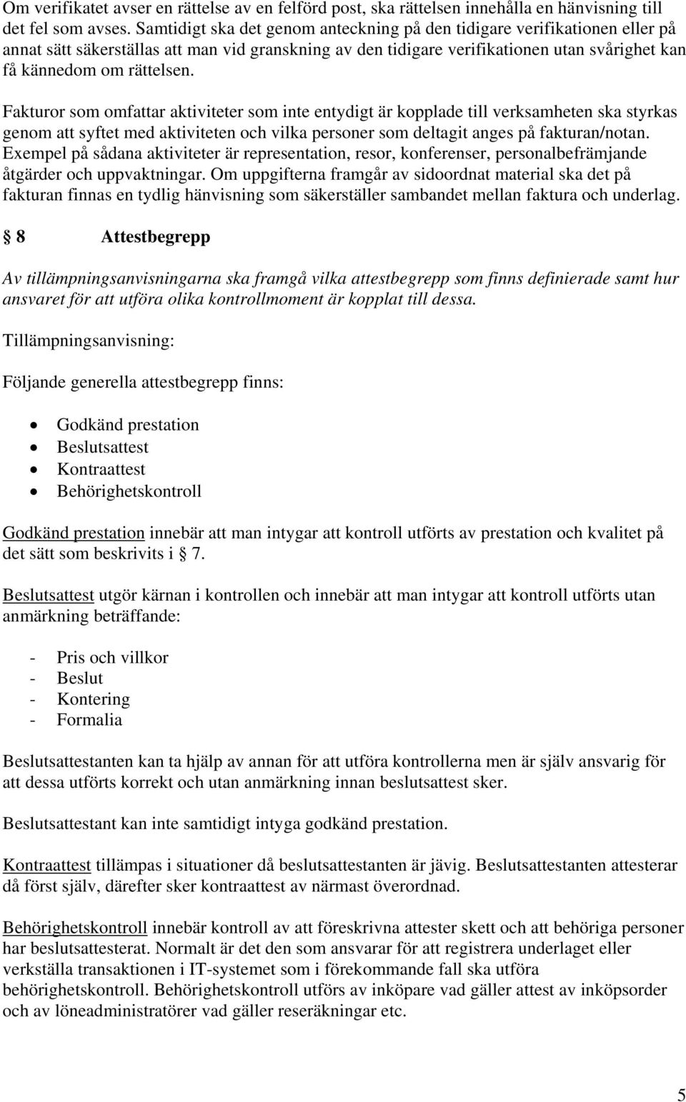 Fakturor som omfattar aktiviteter som inte entydigt är kopplade till verksamheten ska styrkas genom att syftet med aktiviteten och vilka personer som deltagit anges på fakturan/notan.