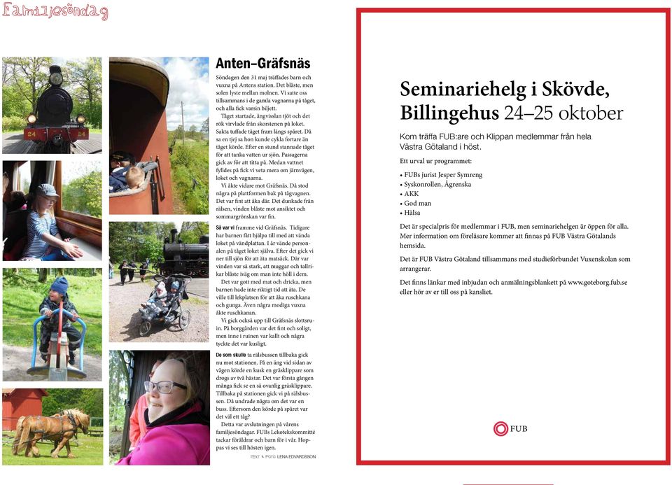 Sakta tuffade tåget fram längs spåret. Då sa en tjej sa hon kunde cykla fortare än tåget körde. Efter en stund stannade tåget för att tanka vatten ur sjön. Passagerna gick av för att titta på.