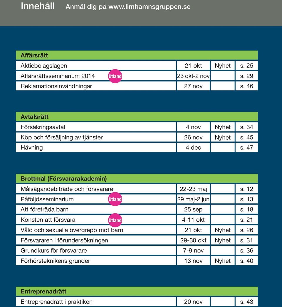 47 Brottmål (Försvararakademin) Målsägandebiträde och försvarare 22-23 maj s. 12 Påföljdsseminarium Utland 29 maj-2 jun s. 13 Att företräda barn 25 sep s.