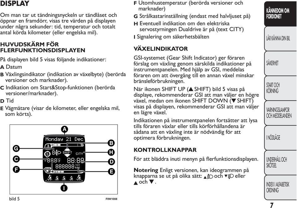 C Indikation om Start&Stop-funktionen (berörda versioner/marknader). D Tid E Vägmätare (visar de kilometer, eller engelska mil, som körts).