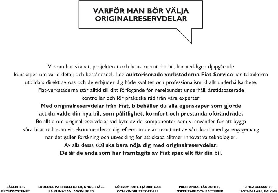 Fiat-verkstäderna står alltid till ditt förfogande för regelbundet underhåll, årstidsbaserade kontroller och för praktiska råd från våra experter.