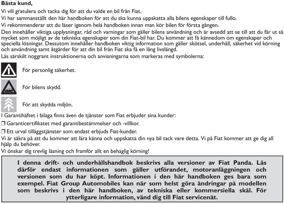 Den innehåller viktiga upplysningar, råd och varningar som gäller bilens användning och är avsedd att se till att du får ut så mycket som möjligt av de tekniska egenskaper som din Fiat-bil har.