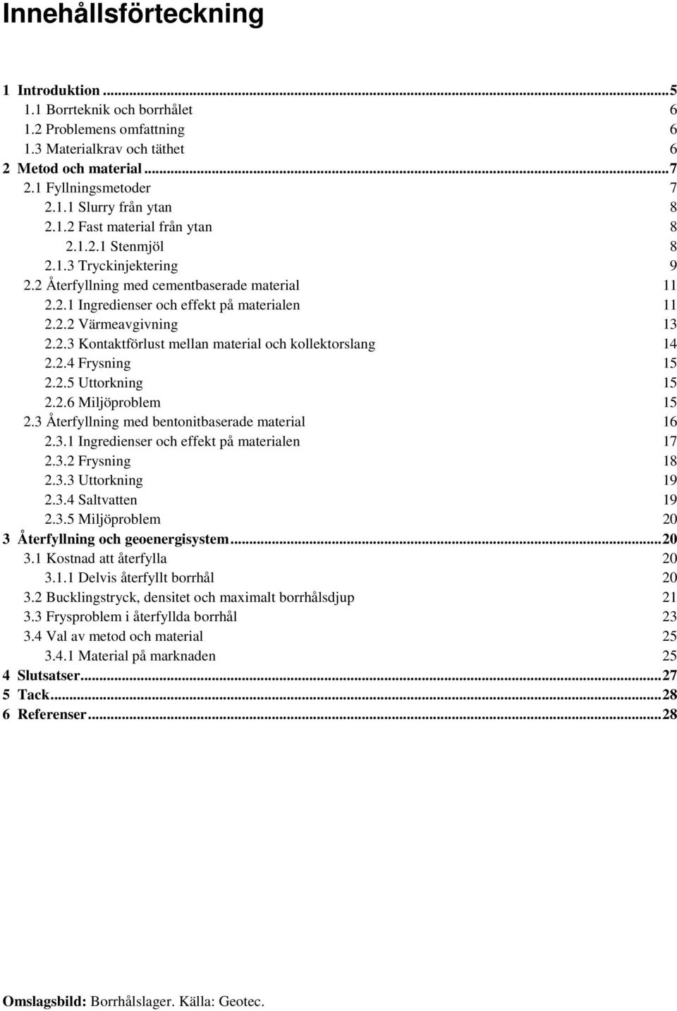 2.4 Frysning 15 2.2.5 Uttorkning 15 2.2.6 Miljöproblem 15 2.3 Återfyllning med bentonitbaserade material 16 2.3.1 Ingredienser och effekt på materialen 17 2.3.2 Frysning 18 2.3.3 Uttorkning 19 2.3.4 Saltvatten 19 2.