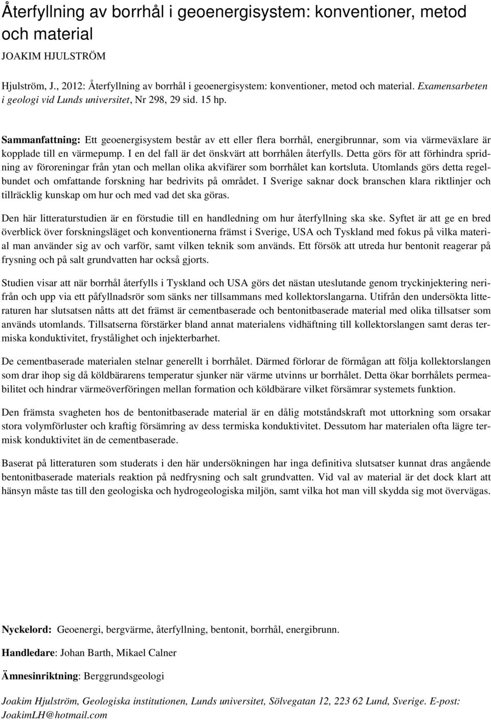 Sammanfattning: Ett geoenergisystem består av ett eller flera borrhål, energibrunnar, som via värmeväxlare är kopplade till en värmepump. I en del fall är det önskvärt att borrhålen återfylls.