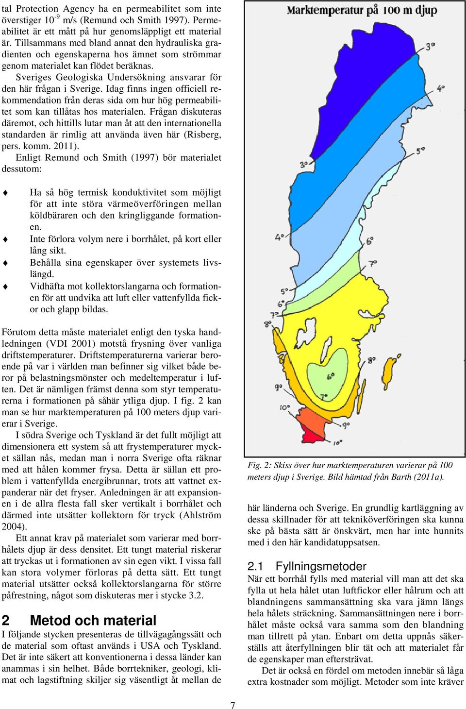 Sveriges Geologiska Undersökning ansvarar för den här frågan i Sverige. Idag finns ingen officiell rekommendation från deras sida om hur hög permeabilitet som kan tillåtas hos materialen.