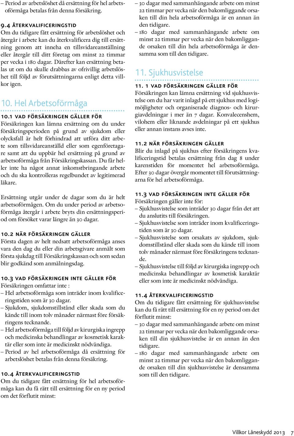 ditt företag om minst 22 timmar per vecka i 180 dagar. Därefter kan ersättning betalas ut om du skulle drabbas av ofrivillig arbetslöshet till följd av förutsättningarna enligt detta villkor igen. 10.