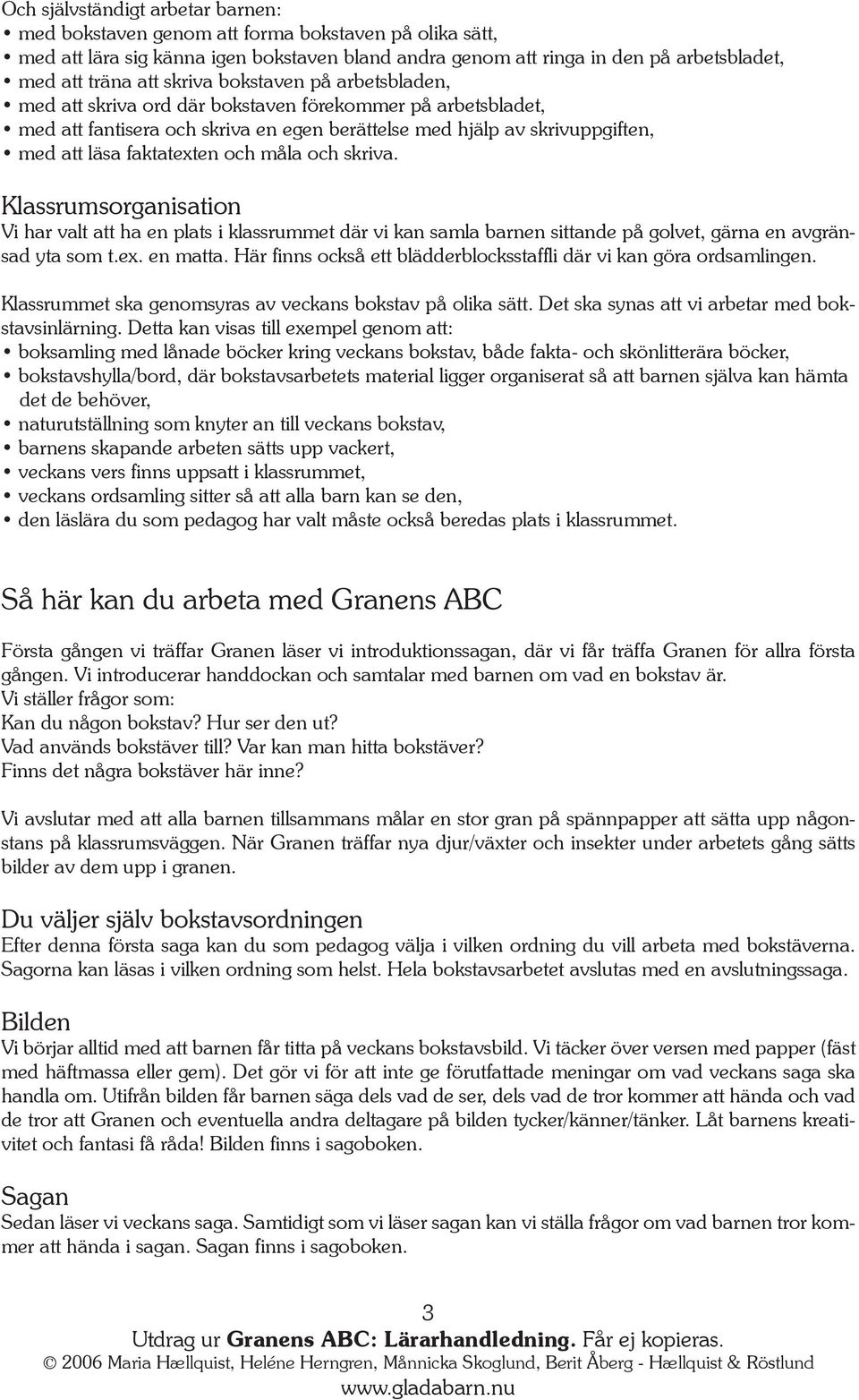 och måla och skriva. Klassrumsorganisation Vi har valt att ha en plats i klassrummet där vi kan samla barnen sittande på golvet, gärna en avgränsad yta som t.ex. en matta.