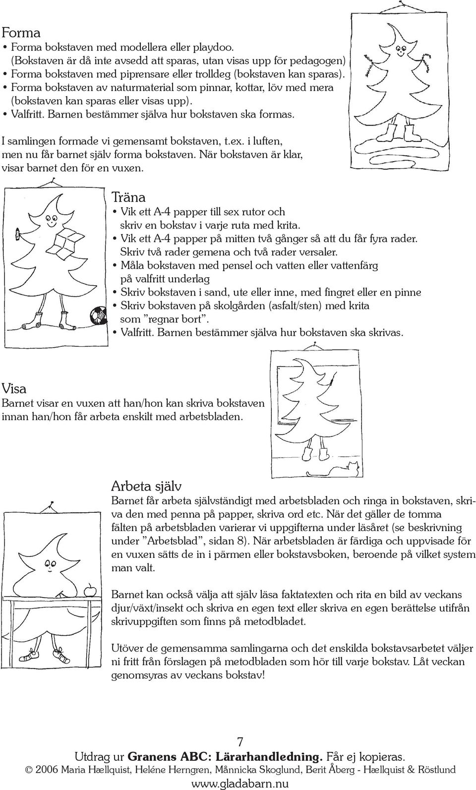 I samlingen formade vi gemensamt bokstaven, t.ex. i luften, men nu får barnet själv forma bokstaven. När bokstaven är klar, visar barnet den för en vuxen.