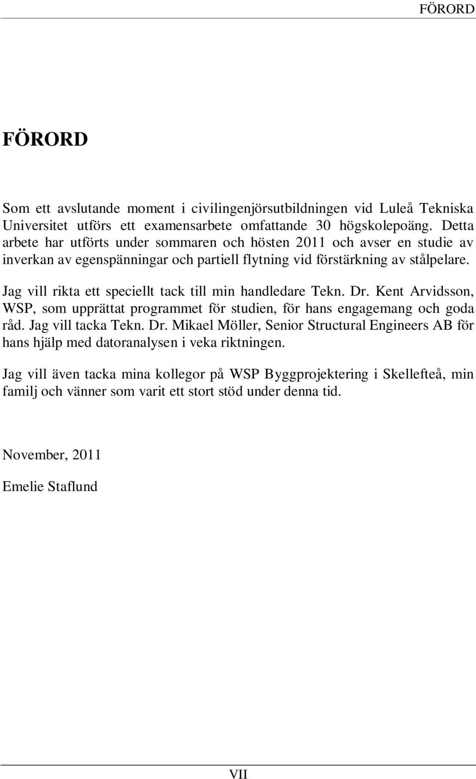 Jag vill rikta ett speciellt tack till min handledare Tekn. Dr. Kent Arvidsson, WSP, som upprättat programmet för studien, för hans engagemang och goda råd. Jag vill tacka Tekn. Dr. Mikael Möller, Senior Structural Engineers AB för hans hjälp med datoranalysen i veka riktningen.