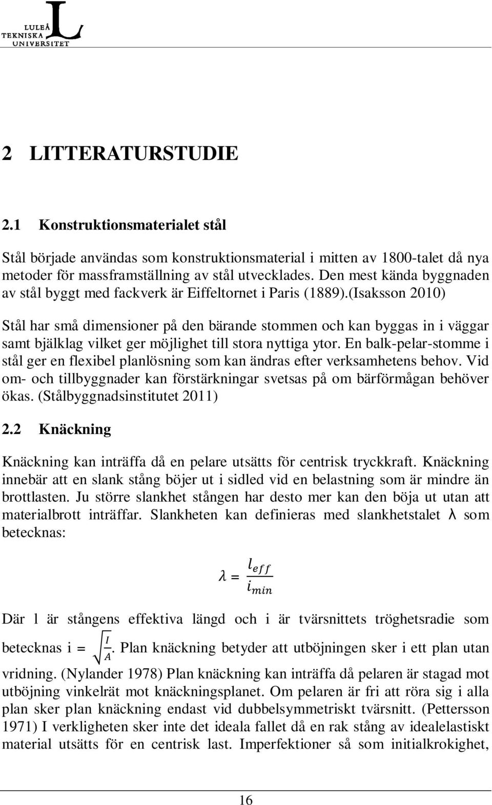 (Isaksson 2010) Stål har små dimensioner på den bärande stommen och kan byggas in i väggar samt bjälklag vilket ger möjlighet till stora nyttiga ytor.