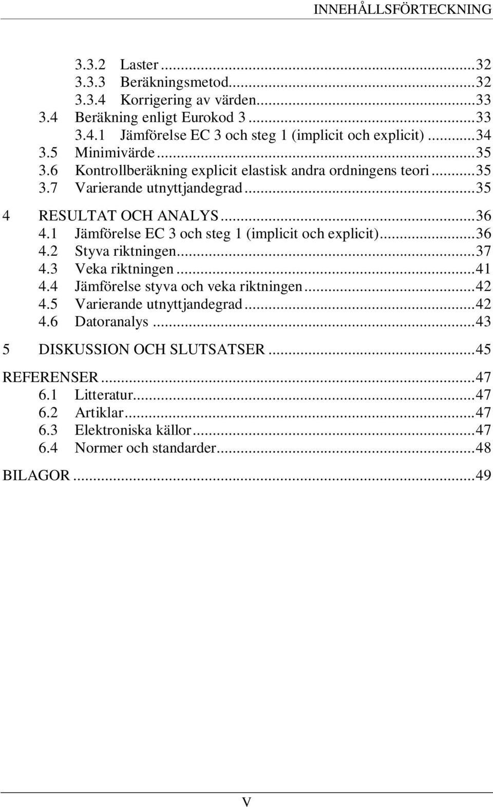 1 Jämförelse EC 3 och steg 1 (implicit och explicit)... 36 4.2 Styva riktningen... 37 4.3 Veka riktningen... 41 4.4 Jämförelse styva och veka riktningen... 42 4.