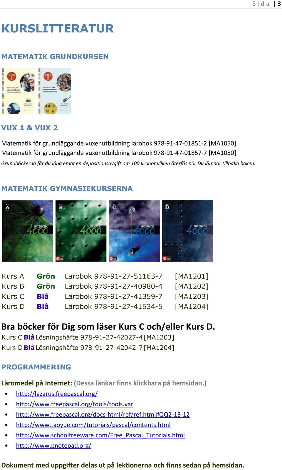 MATEMATIK GYMNASIEKURSERNA Kurs A Grön Lärobok 978-91-27-51163-7 [MA1201] Kurs B Grön Lärobok 978-91-27-40980-4 [MA1202] Kurs C Blå Lärobok 978-91-27-41359-7 [MA1203] Kurs D Blå Lärobok