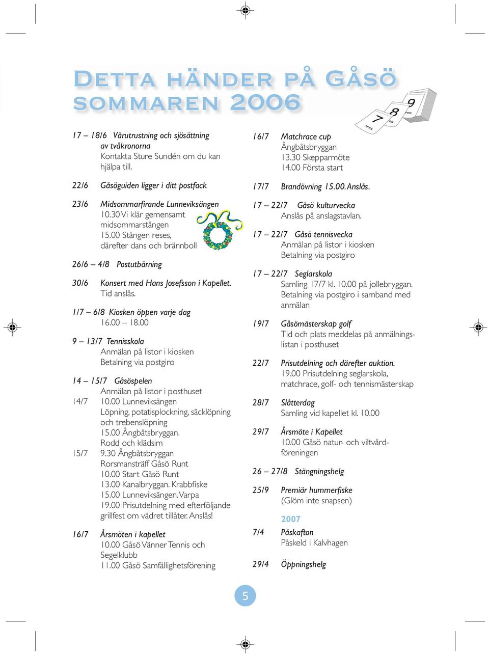 00 Stången reses, därefter dans och brännboll 26/6 4/8 Postutbärning 30/6 Konsert med Hans Josefsson i Kapellet. Tid anslås. 1/7 6/8 Kiosken öppen varje dag 16.00 18.