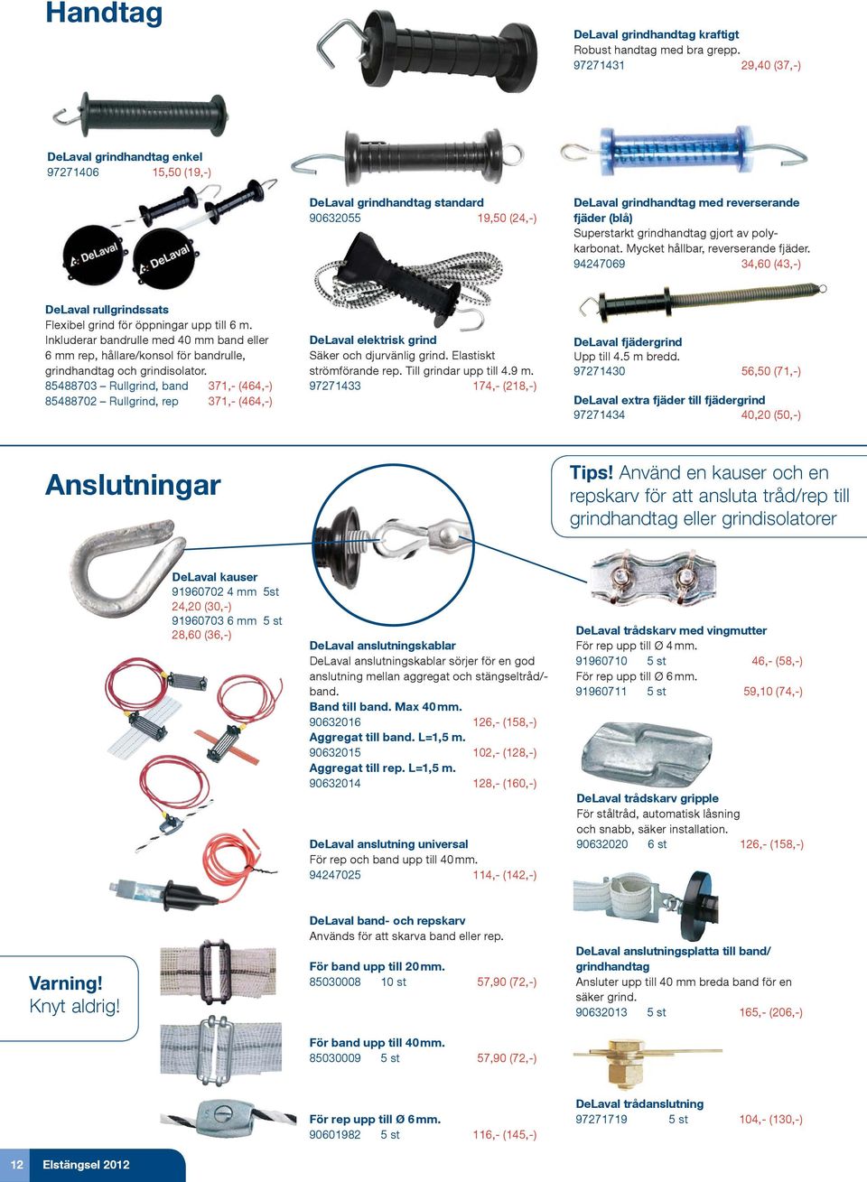 gjort av polykarbonat. Mycket hållbar, reverserande fjäder. 94247069 34,60 (43,-) DeLaval rullgrindssats Flexibel grind för öppningar upp till 6 m.