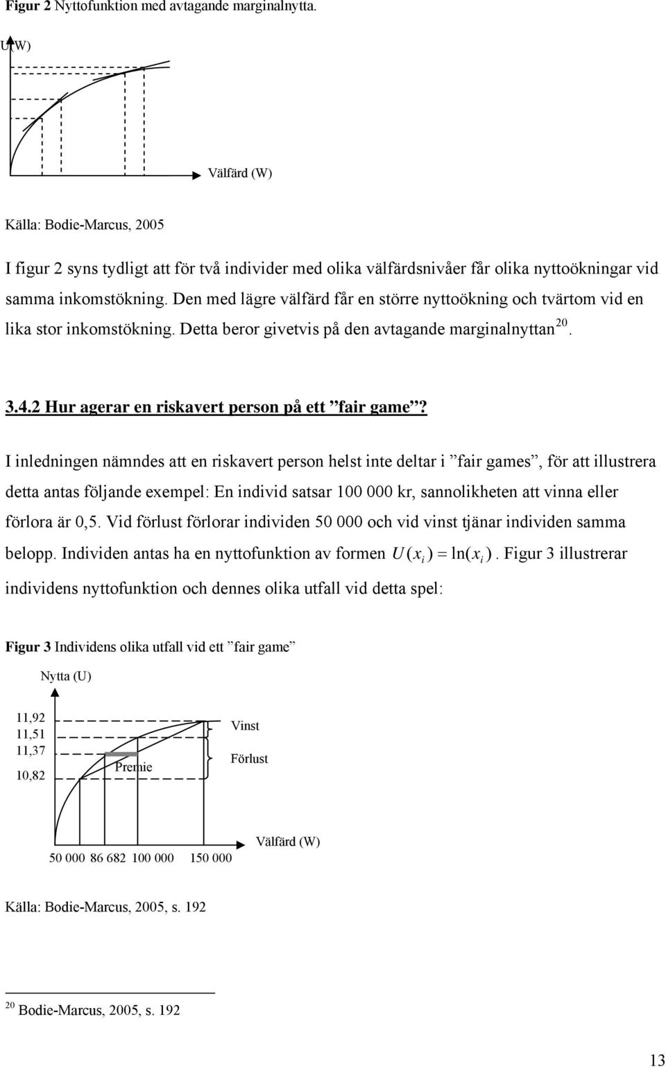 Den med lägre välfärd får en större nyttoökning och tvärtom vid en lika stor inkomstökning. Detta beror givetvis på den avtagande marginalnyttan 20. 3.4.