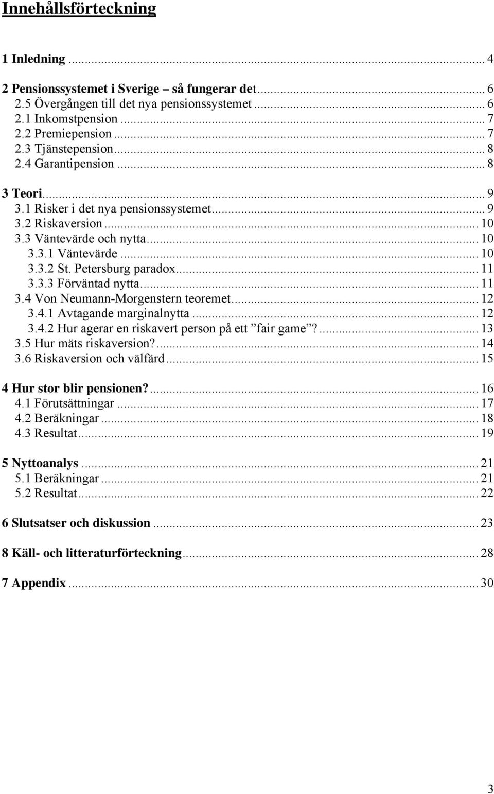 3.3 Förväntad nytta... 11 3.4 Von Neumann-Morgenstern teoremet... 12 3.4.1 Avtagande marginalnytta... 12 3.4.2 Hur agerar en riskavert person på ett fair game?... 13 3.5 Hur mäts riskaversion?... 14 3.