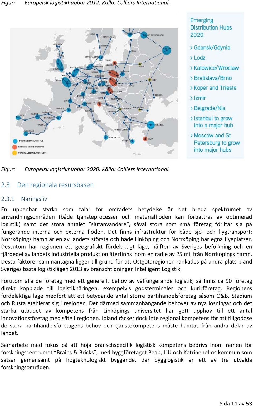 1 Näringsliv En uppenbar styrka som talar för områdets betydelse är det breda spektrumet av användningsområden (både tjänsteprocesser och materialflöden kan förbättras av optimerad logistik) samt det