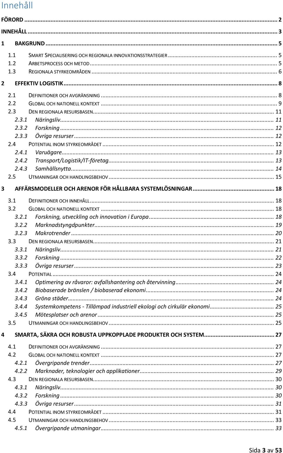 .. 12 2.4 POTENTIAL INOM STYRKEOMRÅDET... 12 2.4.1 Varuägare... 13 2.4.2 Transport/Logistik/IT-företag... 13 2.4.3 Samhällsnytta... 14 2.5 UTMANINGAR OCH HANDLINGSBEHOV.