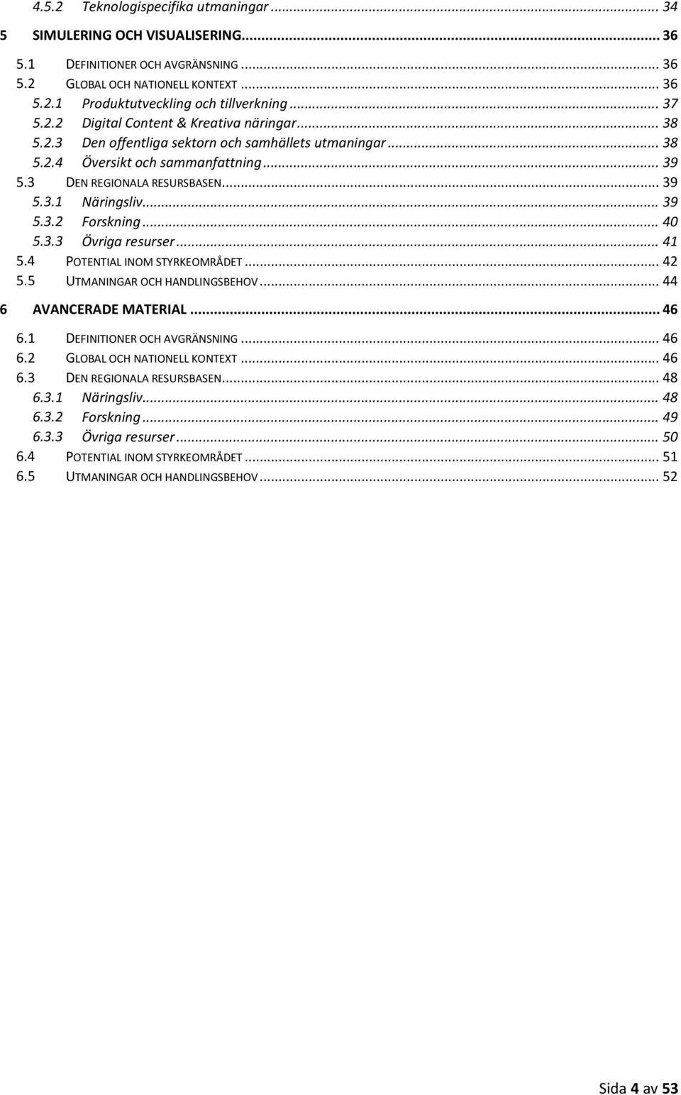 .. 39 5.3.2 Forskning... 40 5.3.3 Övriga resurser... 41 5.4 POTENTIAL INOM STYRKEOMRÅDET... 42 5.5 UTMANINGAR OCH HANDLINGSBEHOV... 44 6 AVANCERADE MATERIAL... 46 6.1 DEFINITIONER OCH AVGRÄNSNING.