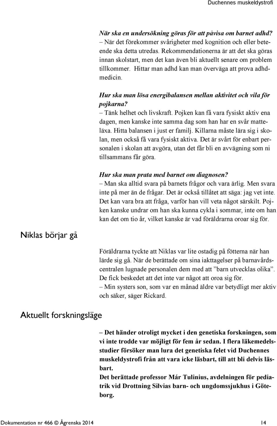 Hur ska man lösa energibalansen mellan aktivitet och vila för pojkarna? Tänk helhet och livskraft. Pojken kan få vara fysiskt aktiv ena dagen, men kanske inte samma dag som han har en svår matteläxa.