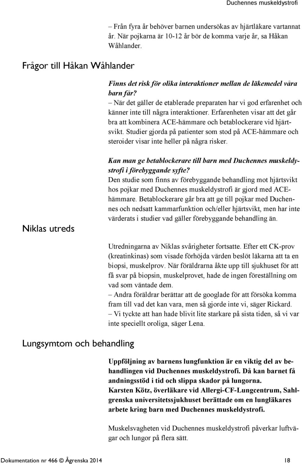 Erfarenheten visar att det går bra att kombinera ACE-hämmare och betablockerare vid hjärtsvikt. Studier gjorda på patienter som stod på ACE-hämmare och steroider visar inte heller på några risker.