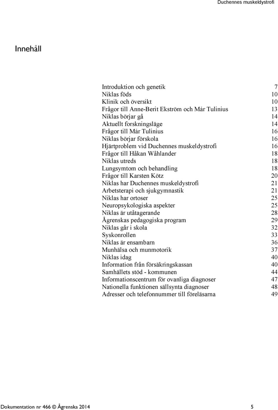 muskeldystrofi 21 Arbetsterapi och sjukgymnastik 21 Niklas har ortoser 25 Neuropsykologiska aspekter 25 Niklas är utåtagerande 28 Ågrenskas pedagogiska program 29 Niklas går i skola 32 Syskonrollen